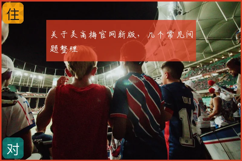 关于美高梅官网新版，几个常见问题整理